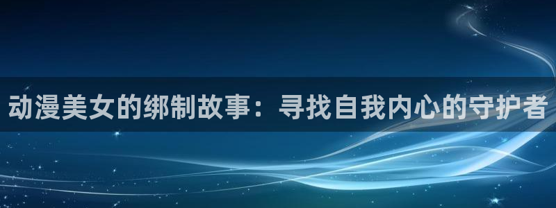 韩漫漫画在线网站：动漫美女的绑制故事：寻找自我内心的守护者配图