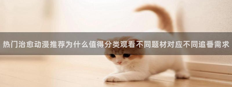 韩漫漫画章节更新：热门治愈动漫推荐为什么值得分类观看不同题材对应不同追番需求配图