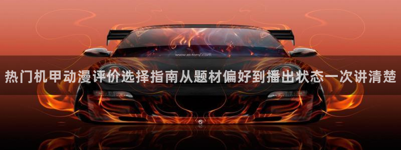 韩漫漫画手机在线阅读：热门机甲动漫评价选择指南从题材偏好到播出状态一次讲清楚配图