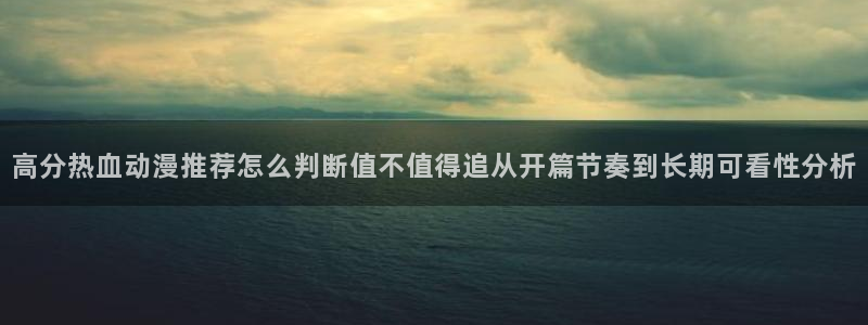 韩漫漫画在哪看：高分热血动漫推荐怎么判断值不值得追从开篇节奏到长期可看性分析配图