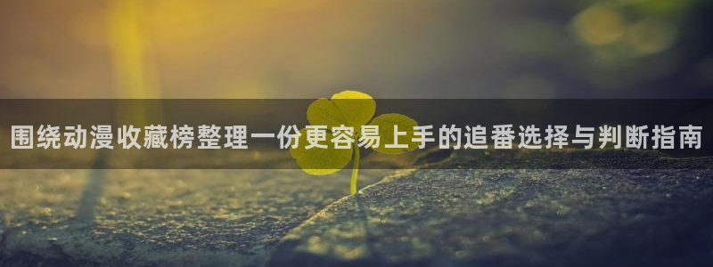 韩漫漫画手机在线阅读：围绕动漫收藏榜整理一份更容易上手的追番选择与判断指南配图