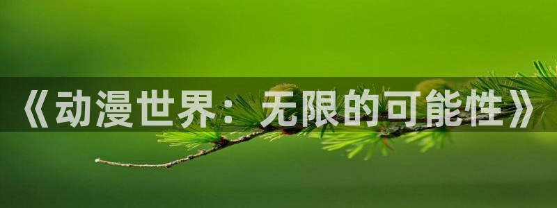 韩漫漫画手机免费阅读：《动漫世界：无限的可能性》配图