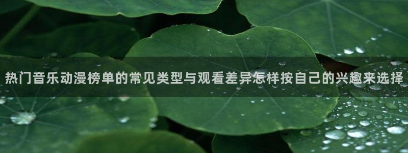 韩漫漫画在线哪里看：热门音乐动漫榜单的常见类型与观看差异怎样按自己的兴趣来选择配图