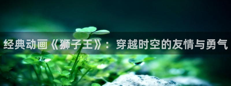 韩漫大全在线：经典动画《狮子王》：穿越时空的友情与勇气配图