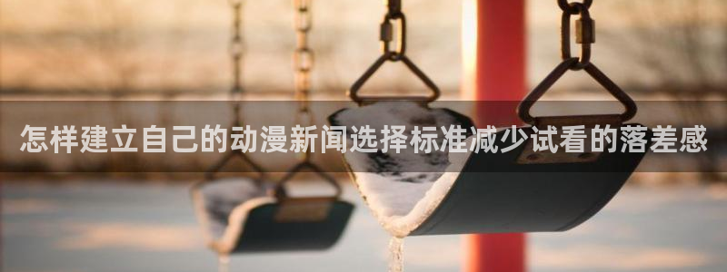 韩漫漫画最新章节：怎样建立自己的动漫新闻选择标准减少试看的落差感配图