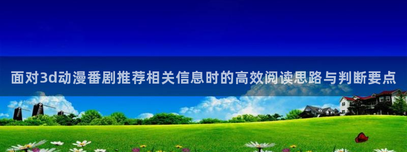 免费韩漫漫画大全：面对3d动漫番剧推荐相关信息时的高效阅读思路与判断要点配图