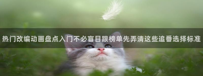 韩漫必看漫画:热门改编动画盘点入门不必盲目跟榜单先弄清这些追番选择标准配图