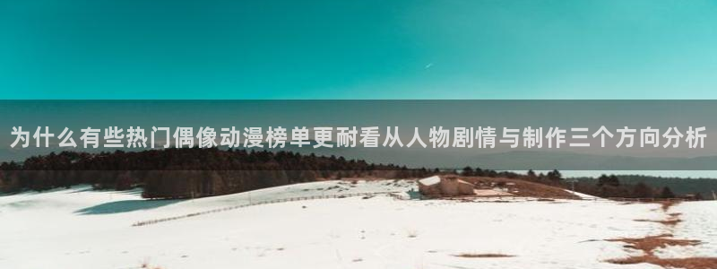 韩漫少年漫画:为什么有些热门偶像动漫榜单更耐看从人物剧情与制作三个方向分析配图
