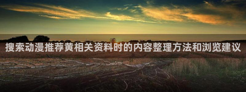韩漫在线阅读免费:搜索动漫推荐黄相关资料时的内容整理方法和浏览建议配图