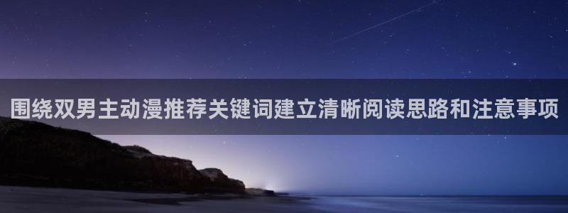 韩漫漫画手机在线阅读:围绕双男主动漫推荐关键词建立清晰阅读思路和注意事项配图