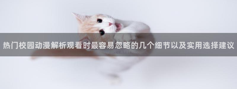 韩漫免费漫画网站:热门校园动漫解析观看时最容易忽略的几个细节以及实用选择建议配图